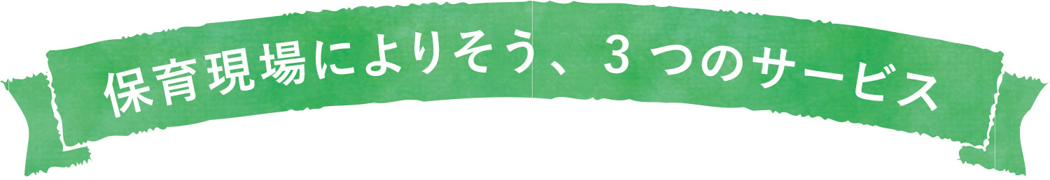 保育によりそう、3つのサービス